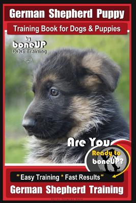 German Shepherd Puppy Training Book for Dogs & Puppies by Boneup Dog Training: Are You Ready to Boneup? Easy Training * Fast Results German Shepherd T - Karen Douglas Kane