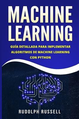 Machine Learning: Guia Paso a Paso Para Implementar Algoritmos de Machine Learning Con Python (Machine Learning En Espanol/ Machine Lear - Rudolph Russell