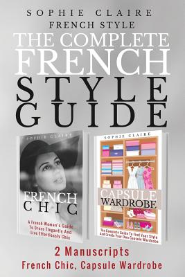 French Style: The Complete French Style Guide - 2 Manuscripts - French Chic, Capsule Wardrobe - Sophie Claire