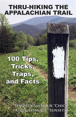 Thru-Hiking the Appalachian Trail: 100 Tips, Tricks, Traps, and Facts - Greg Seymour
