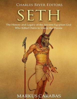 Seth: The History and Legacy of the Ancient Egyptian God Who Killed Osiris to Usurp the Throne - Markus Carabas