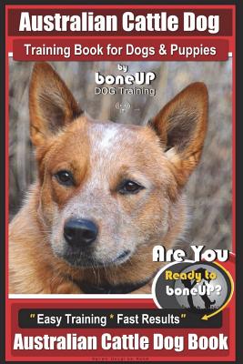 Australian Cattle Dog Training Book for Dogs and Puppies by Bone Up Dog Training: Are You Ready to Bone Up? Easy Training * Fast Results Australian Ca - Karen Douglas Kane