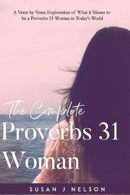 The Complete Proverbs 31 Woman: A verse-by-verse practical look at the Proverbs 31 woman in today's world - Susan J. Nelson