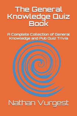 The General Knowledge Quiz Book: A Complete Collection of General Knowledge and Pub Quiz Trivia - Nathan Vurgest