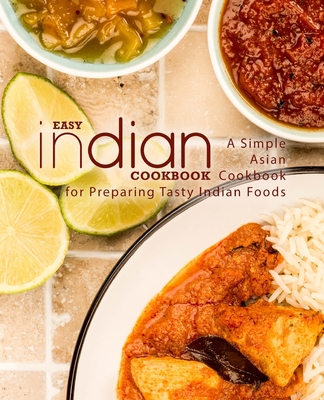 Easy Indian Cookbook: A Simple Asian Cookbook for Preparing Tasty Indian Foods - Booksumo Press