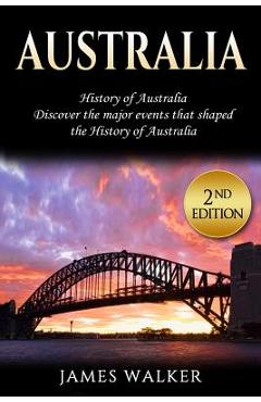 Poza produsului Australia: History of Australia: Discover the Major Events That Shaped the History of Australia - James Walker