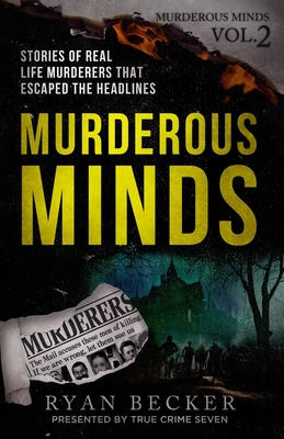 Murderous Minds Volume 2: Stories of Real Life Murderers that Escaped the Headlines - True Crime Seven