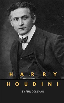 Harry Houdini: A Harry Houdini Biography - Phil Coleman