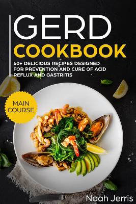 Gerd Cookbook: Main Course - 60+ Delicious Recipes Designed for Prevention and Cure of Acid Reflux and Gastritis( Sibo & Ibs Effectiv - Noah Jerris