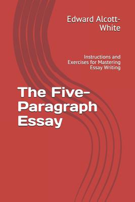 The Five-Paragraph Essay: Instructions and Exercises for Mastering Essay Writing - Edward Alcott-white