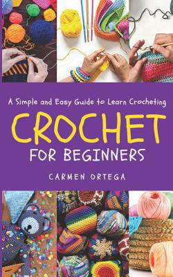 Crochet for Beginners: A Simple and Easy Guide to learn Crocheting - Carmen Ortega