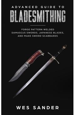 Coperta cărții 'Advanced Guide to Bladesmithing: Forge Pattern Welded Damascus Swords, Japanese Blades, and Make Sword Scabbards - Wes'