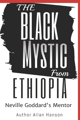 The Black Mystic From Ethiopia: Neville Goddard's Mentor - Allan Hanson