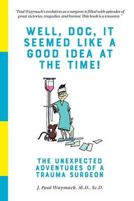 Well, Doc, It Seemed Like a Good Idea At The Time!: The Unexpected Adventures of a Trauma Surgeon - Elayne Wells Harmer