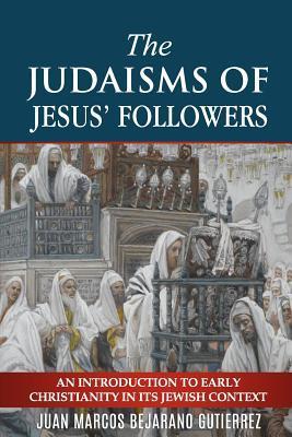 The Judaisms of Jesus' Followers: An Introduction to Early Christianity in its Jewish Context - Juan Marcos Bejarano Gutierrez