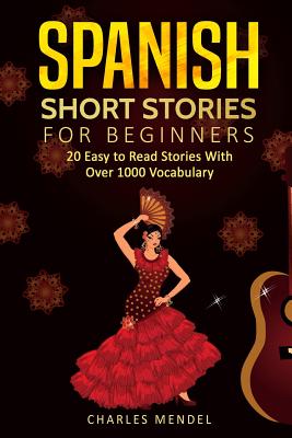 Spanish Short Stories: 20 Easy to Read Short Stories With Over 1000 Vocabulary (Volumes I and II) - Charles Mendel