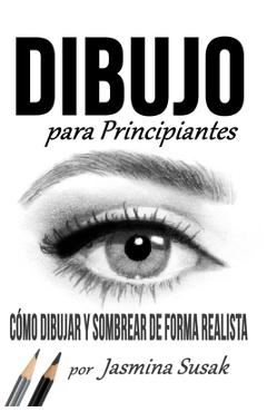 Coperta cărții 'Dibujo Para Principiantes: Cómo Dibujar y Sombrear de Forma Realista - Jasmina Susak'