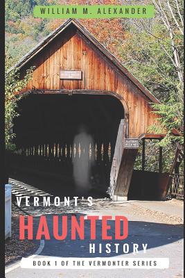 Vermont Haunted History: Vermont Ghost Stories, Folklore, Myths, Curses and Legends - William M. Alexander