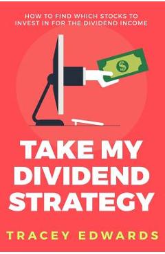 Poza produsului Take My Dividend Strategy: How To Find Which Stocks To Invest In For The Dividend Income - Tracey Edwards