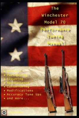 The Winchester Model 70 Performance Tuning Manual: Gunsmithing tips for modifying your Winchester Model 70 rifles - David Watson