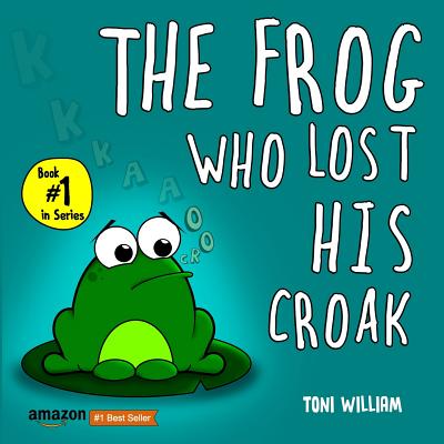 The Frog Who Lost His Croak: Children story picture book about a frog who loses his croak - Toni William