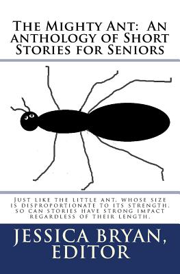 The Mighty Ant: An anthology of Short Stories for Seniors: Just like the little ant, whose size is disproportionate to its strength, s - Contributing Authors