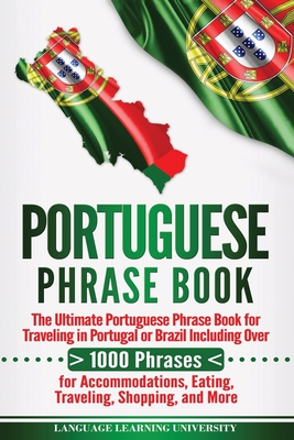 Portuguese Phrase Book: The Ultimate Portuguese Phrase Book for Traveling in Portugal or Brazil Including Over 1000 Phrases for Accommodations - Language Learning University