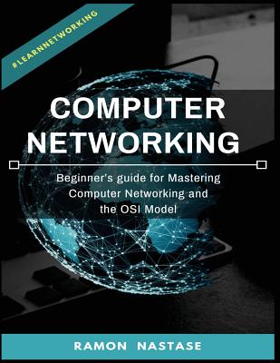 Computer Networking: Beginner's guide for Mastering Computer Networking and the - Ramon Nastase