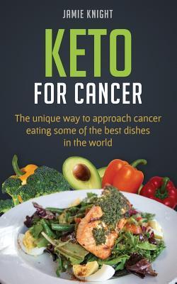 Keto for Cancer: The unique way to approach cancer eating some of the best dishes in the world - Jamie Knight