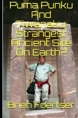 Puma Punku and Tiwanaku: Strangest Ancient Place on Earth? - Brien Foerster Bsc