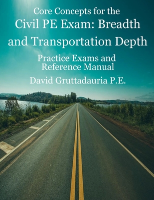 Civil PE Exam Breadth and Transportation Depth: Reference Manual, 80 Morning Civil PE, and 40 Transportation Depth Practice Problems - David Gruttadauria
