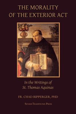 The Morality of the Exterior ACT: In the Writings of St. Thomas Aquinas - Fr Chad A. Ripperger