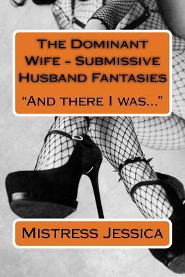 The Dominant Wife - Submissive Husband Fantasies: And there I was... - Mistress Jessica