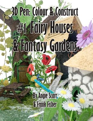 3D Pen: Colour & Construct #1 Fairy Houses & Fantasy Gardens - Angie Scarr