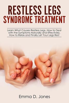 Restless Legs Syndrome Treatment: Learn What Causes Restless Legs, How to Deal with the Symptoms Naturally and Effectively, How to Relax and Finally L - Emma D. Jones