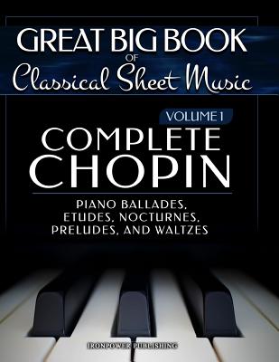 Complete Chopin Vol 1: Piano Ballades, Etudes, Nocturnes, Preludes, and Waltzes - Ironpower Publishing
