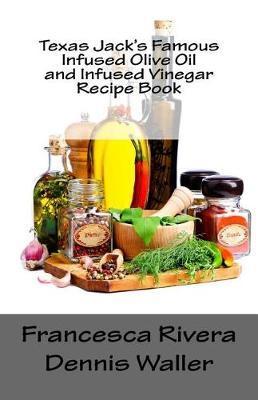 Texas Jack's Famous Infused Olive Oil and Infused Vinegar Recipe Book - Dennis Waller