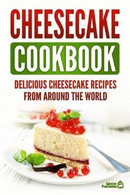 Coperta cărții 'Cheesecake Cookbook: Delicious Cheesecake Recipes From Around The World - Grizzly Publishing'