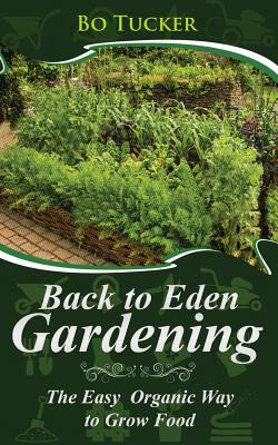 Back to Eden Gardening: The Easy Organic Way to Grow Food - Bo Tucker