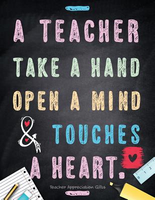 Teacher Appreciation Gifts - A Teacher Takes A Hand, Opens A Mind & Touches A Heart: Teacher Gift For End of Year Gift - Thank You - Appreciation - Re - Hendedum M.