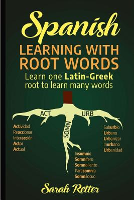 Spanish: Learning with Root Words.: Learn one Latin-Greek root to learn many words. Boost your Spanish vocabulary with Latin an - Sarah Retter