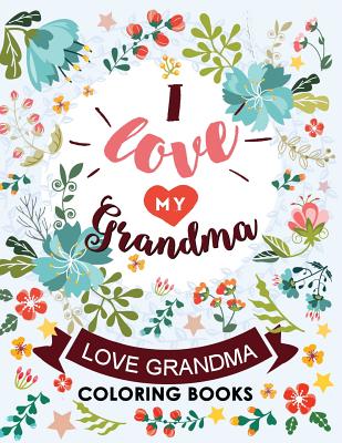 I love my Grandma: Love Grandma Coloring Book The Best Quotes on the Flower and Heart for Grandmother - Kodomo Publishing