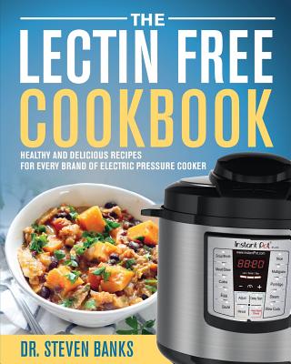 The Lectin Free Cookbook: Healthy and Delicious Recipes for Every Brand of Electric Pressure Cooker - Steven Banks