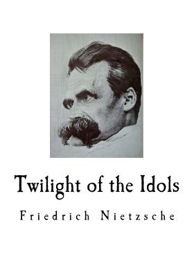 Twilight of the Idols: Friedrich Nietzsche - Walter Kaufmann