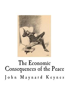 The Economic Consequences of the Peace: John Maynard Keynes - John Maynard Keynes