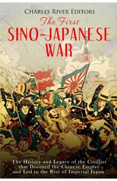 Poza produsului The First Sino-Japanese War: The History and Legacy of the Conflict that Doomed the Chinese Empire and Led to the Rise of Imperial Japan - Charles River Editors