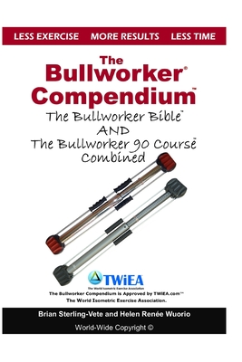 The Bullworker Compendium: The Bullworker Bible and Bullworker 90 Course Combined - Helen Renee Wuorio