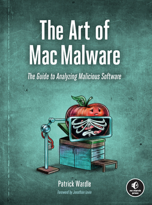 The Art of Mac Malware: The Guide to Analyzing Malicious Software - Patrick Wardle