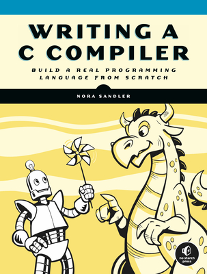 Writing A C Compiler: Build a Real Programming Language from Scratch - Nora Sandler