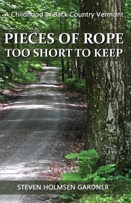 Pieces Of Rope Too Short To Keep: A Childhood In Back Country Vermont - Steven Holmsen Gardner